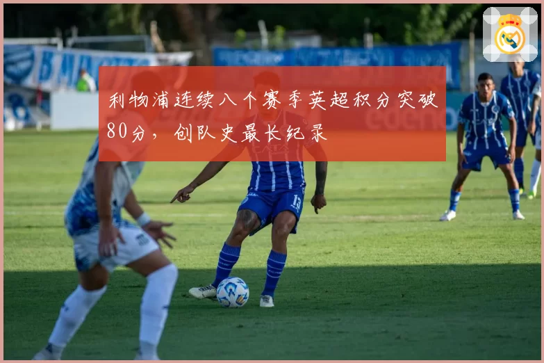 利物浦连续八个赛季英超积分突破80分，创队史最长纪录