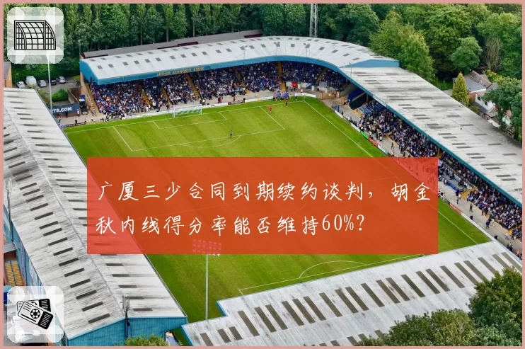 广厦三少合同到期续约谈判，胡金秋内线得分率能否维持60%？