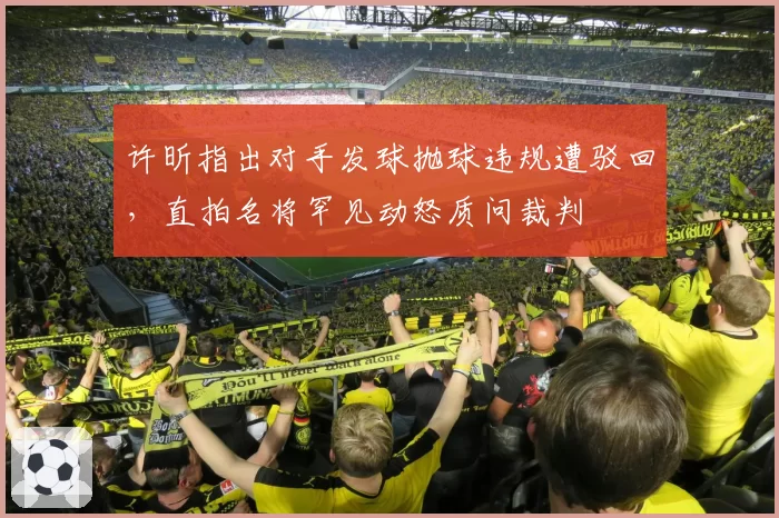 许昕指出对手发球抛球违规遭驳回,直拍名将罕见动怒质问裁判