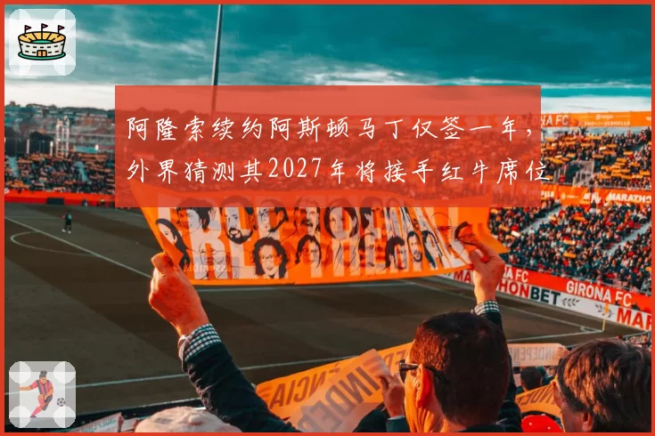 阿隆索续约阿斯顿马丁仅签一年，外界猜测其2027年将接手红牛席位