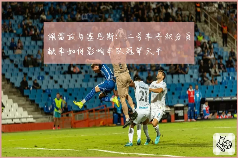 佩雷兹与塞恩斯：二号车手积分贡献率如何影响车队冠军天平