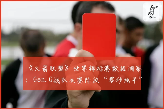 《火箭联盟》世界锦标赛数据洞察：Gen.G战队决赛阶段“零秒绝平”次数为何高达五次？