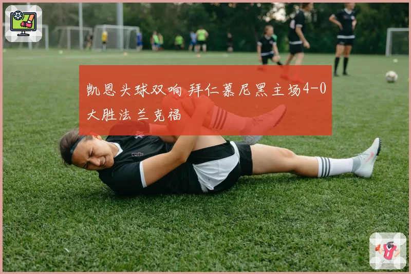 凯恩头球双响 拜仁慕尼黑主场4-0大胜法兰克福