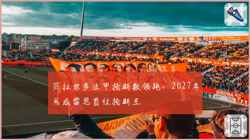 贝拉尔多法甲抢断数领跑，2027年或成雷恩首位抢断王