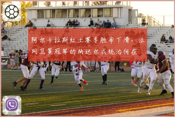 阿尔卡拉斯红土赛季胜率下滑，法网卫冕冠军的纳达尔式统治何在