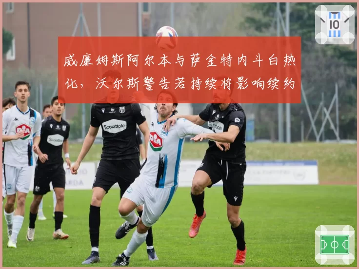 威廉姆斯阿尔本与萨金特内斗白热化，沃尔斯警告若持续将影响续约谈判