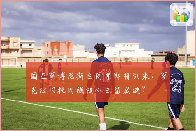 国王萨博尼斯合同年即将到来，萨克拉门托内线核心去留成谜？