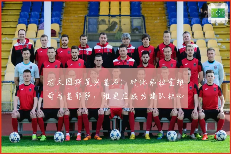 尤文图斯复兴基石：对比弗拉霍维奇与基耶萨，谁更应成为建队核心？