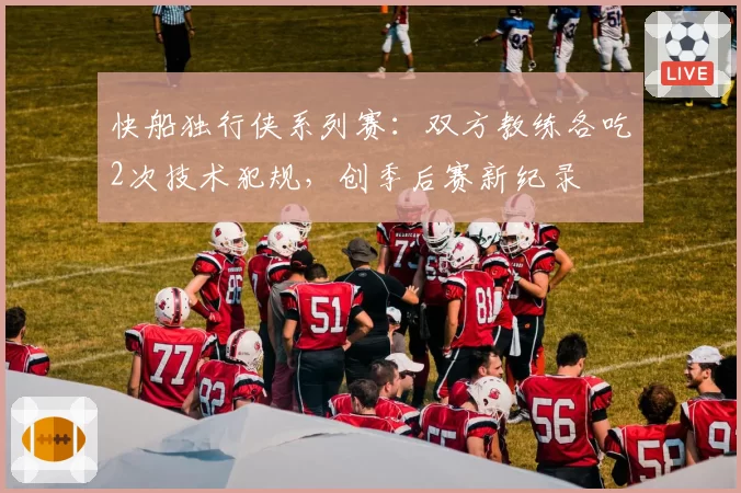 快船独行侠系列赛：双方教练各吃2次技术犯规，创季后赛新纪录