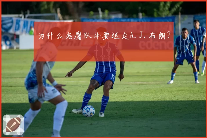 为什么老鹰队非要送走A.J.布朗?