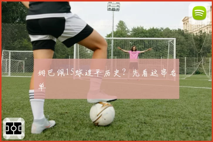 姆巴佩15球追平历史?先看这串名单