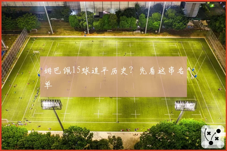 姆巴佩15球追平历史?先看这串名单