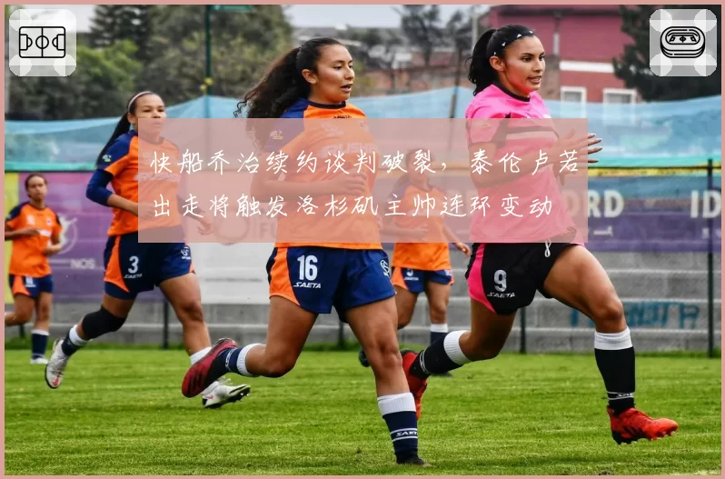 快船乔治续约谈判破裂,泰伦卢若出走将触发洛杉矶主帅连环变动