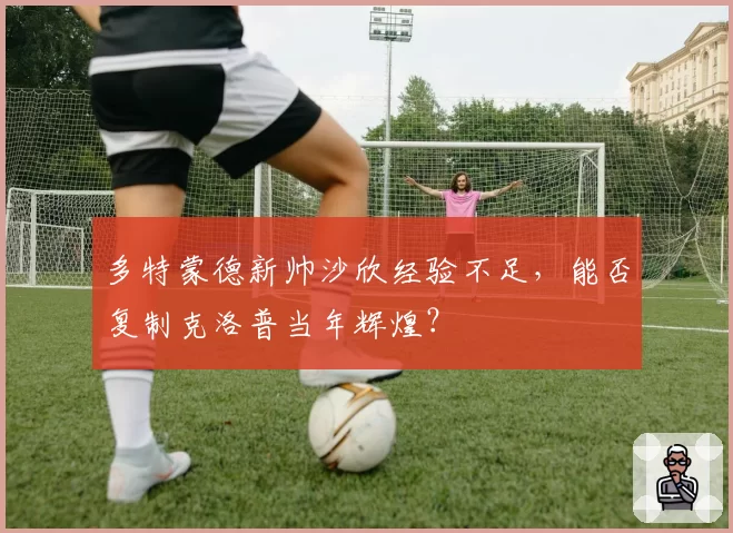 多特蒙德新帅沙欣经验不足，能否复制克洛普当年辉煌？