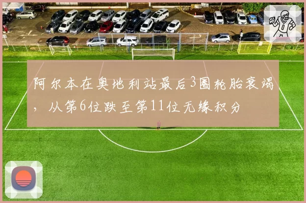 阿尔本在奥地利站最后3圈轮胎衰竭，从第6位跌至第11位无缘积分