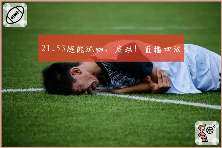 21_53超能玩咖，启动！直播回放