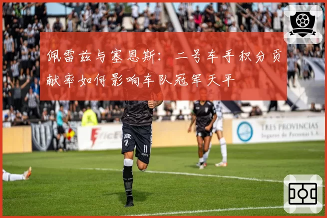 佩雷兹与塞恩斯：二号车手积分贡献率如何影响车队冠军天平