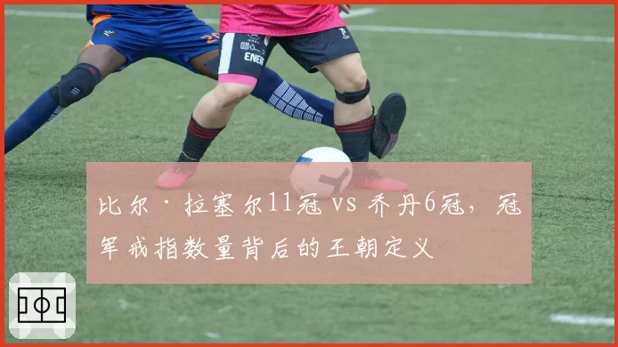 比尔·拉塞尔11冠 vs 乔丹6冠，冠军戒指数量背后的王朝定义