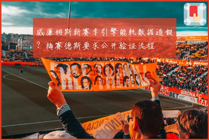 威廉姆斯新赛季引擎能耗数据造假?梅赛德斯要求公开验证流程