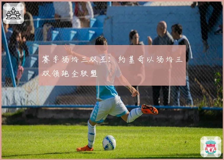 赛季场均三双王:约基奇以场均三双领跑全联盟