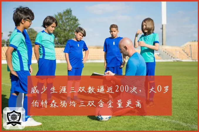 威少生涯三双数逼近200次，大O罗伯特森场均三双含金量更高