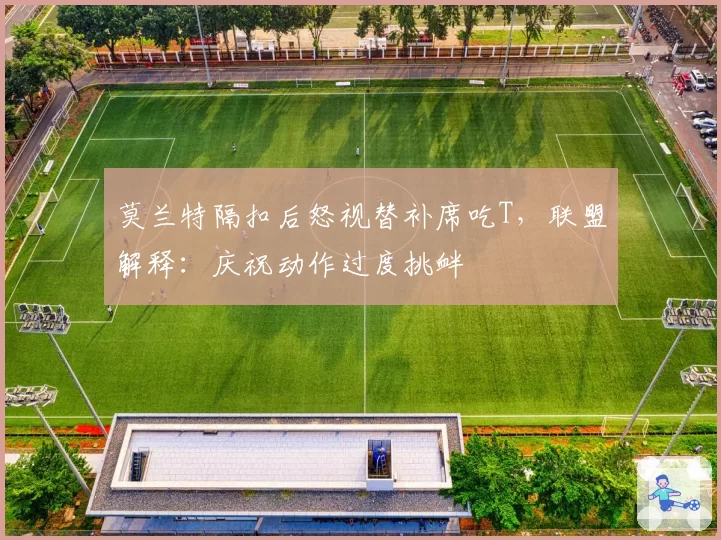 莫兰特隔扣后怒视替补席吃T,联盟解释:庆祝动作过度挑衅