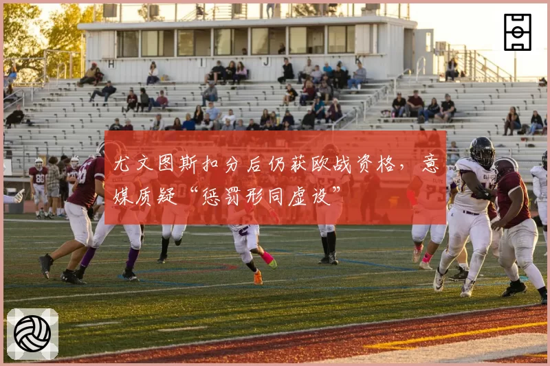 尤文图斯扣分后仍获欧战资格，意媒质疑“惩罚形同虚设”