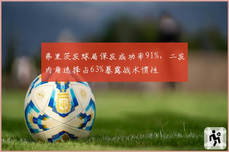 弗里茨发球局保发成功率91%,二发内角选择占63%暴露战术惯性