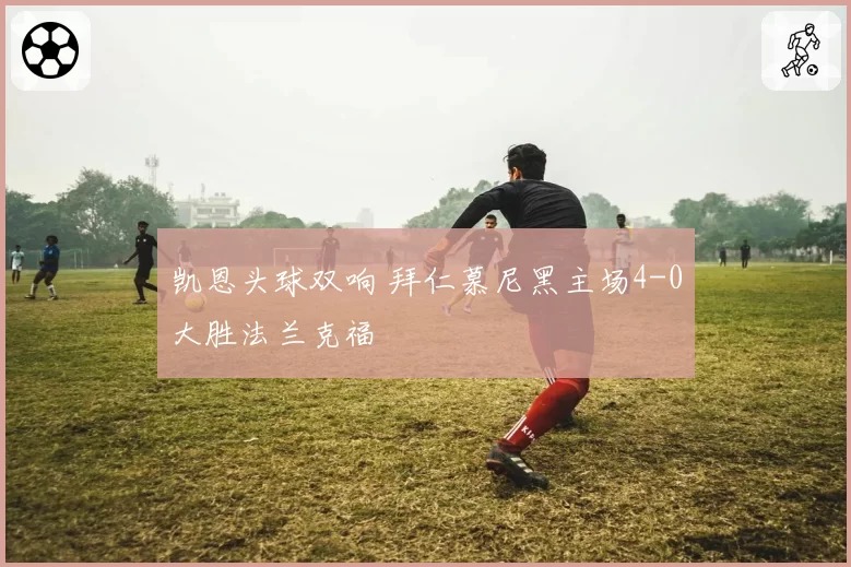 凯恩头球双响 拜仁慕尼黑主场4-0大胜法兰克福